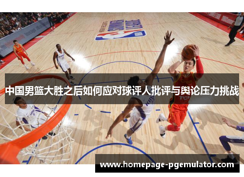 中国男篮大胜之后如何应对球评人批评与舆论压力挑战