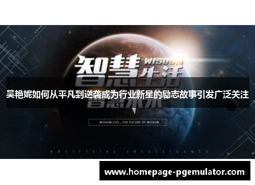 吴艳妮如何从平凡到逆袭成为行业新星的励志故事引发广泛关注