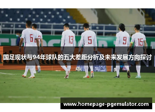 国足现状与94年球队的五大差距分析及未来发展方向探讨