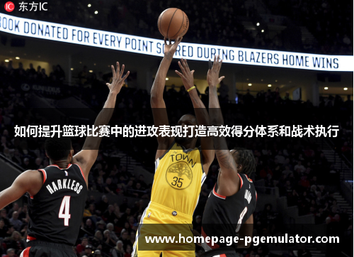 如何提升篮球比赛中的进攻表现打造高效得分体系和战术执行