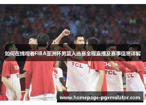 如何在线观看FIBA亚洲杯男篮入选赛全程直播及赛事信息详解