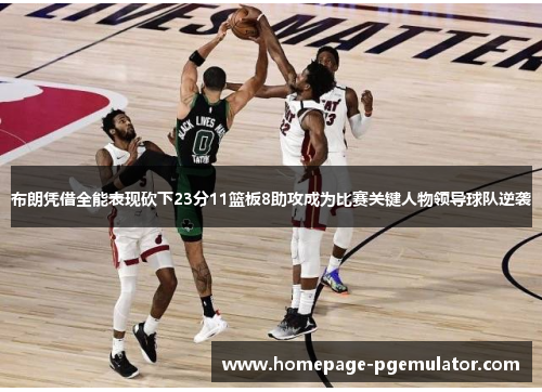 布朗凭借全能表现砍下23分11篮板8助攻成为比赛关键人物领导球队逆袭