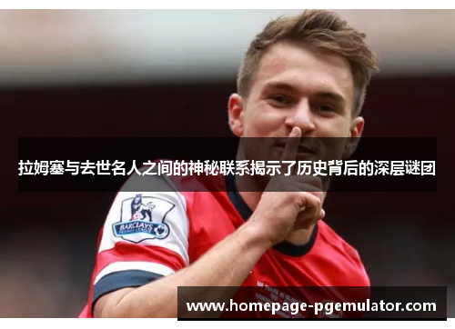 拉姆塞与去世名人之间的神秘联系揭示了历史背后的深层谜团