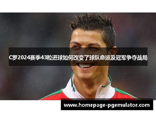C罗2024赛季43粒进球如何改变了球队命运及冠军争夺战局
