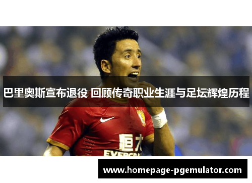 巴里奥斯宣布退役 回顾传奇职业生涯与足坛辉煌历程