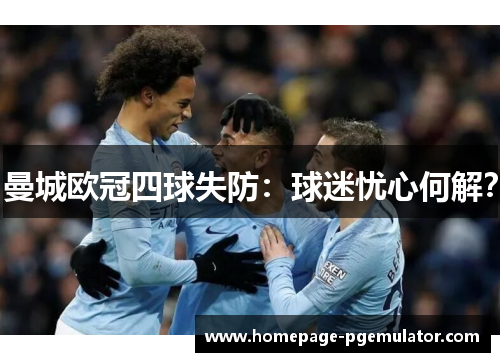 曼城欧冠四球失防：球迷忧心何解？