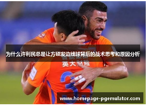 为什么许利民总是让方硕发边线球背后的战术思考和原因分析