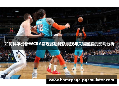 如何科学分析WCBA常规赛后球队表现与关键因素的影响分析