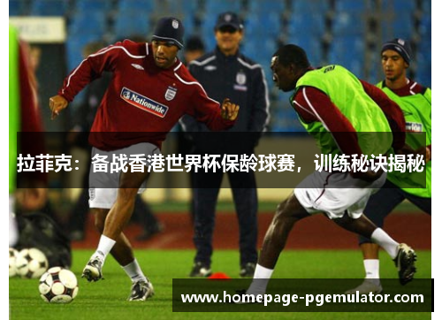 拉菲克：备战香港世界杯保龄球赛，训练秘诀揭秘