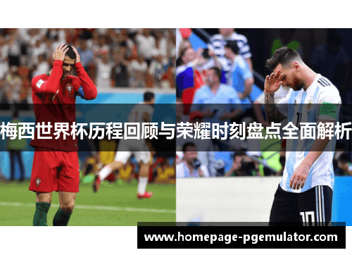 梅西世界杯历程回顾与荣耀时刻盘点全面解析