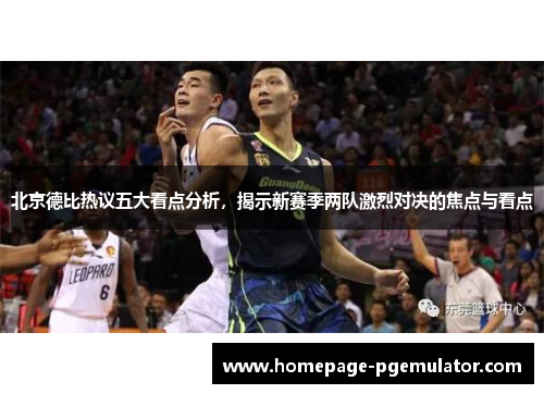 北京德比热议五大看点分析，揭示新赛季两队激烈对决的焦点与看点