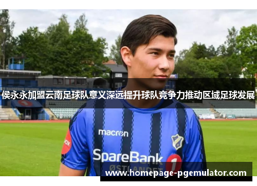 侯永永加盟云南足球队意义深远提升球队竞争力推动区域足球发展