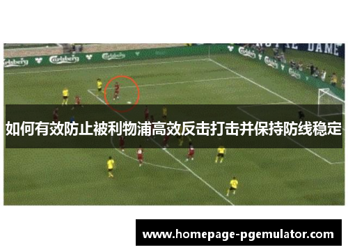 如何有效防止被利物浦高效反击打击并保持防线稳定