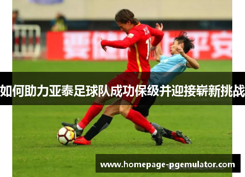 如何助力亚泰足球队成功保级并迎接崭新挑战