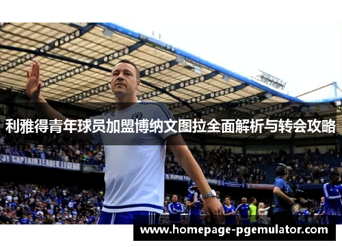 利雅得青年球员加盟博纳文图拉全面解析与转会攻略