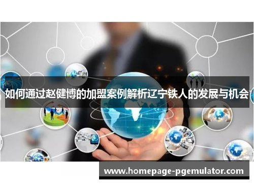 如何通过赵健博的加盟案例解析辽宁铁人的发展与机会