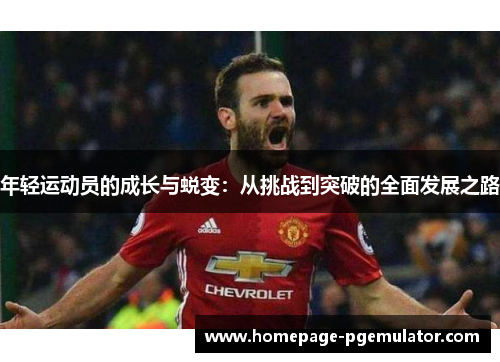 年轻运动员的成长与蜕变：从挑战到突破的全面发展之路