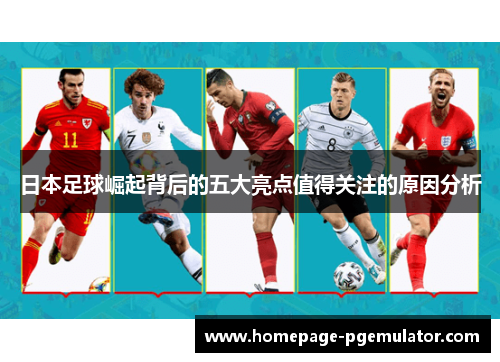 日本足球崛起背后的五大亮点值得关注的原因分析