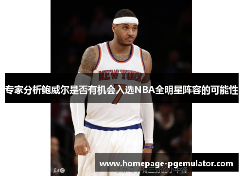 专家分析鲍威尔是否有机会入选NBA全明星阵容的可能性