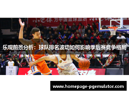 乐观前景分析：球队排名波动如何影响季后赛竞争格局