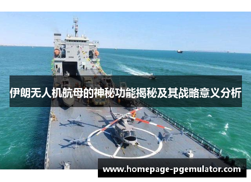 伊朗无人机航母的神秘功能揭秘及其战略意义分析