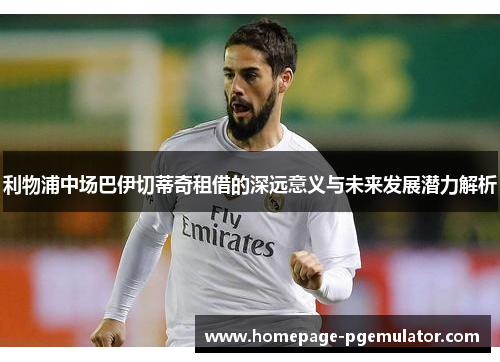 利物浦中场巴伊切蒂奇租借的深远意义与未来发展潜力解析