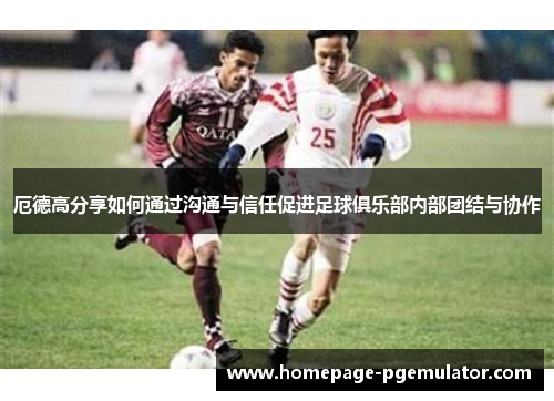 厄德高分享如何通过沟通与信任促进足球俱乐部内部团结与协作