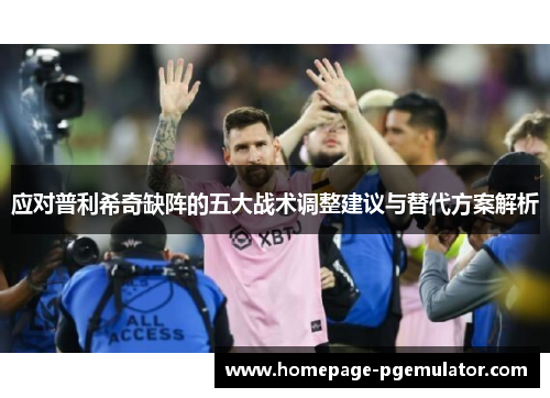 应对普利希奇缺阵的五大战术调整建议与替代方案解析