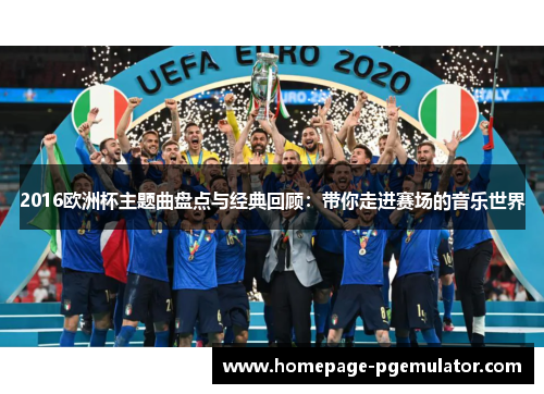 2016欧洲杯主题曲盘点与经典回顾：带你走进赛场的音乐世界