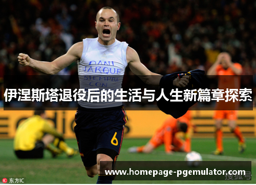 伊涅斯塔退役后的生活与人生新篇章探索