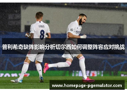 普利希奇缺阵影响分析切尔西如何调整阵容应对挑战
