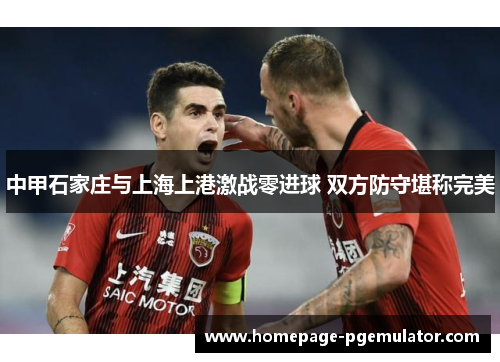 中甲石家庄与上海上港激战零进球 双方防守堪称完美