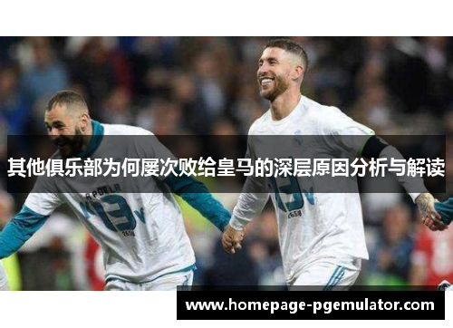 其他俱乐部为何屡次败给皇马的深层原因分析与解读
