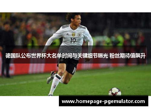 德国队公布世界杯大名单时间与关键细节曝光 粉丝期待值飙升