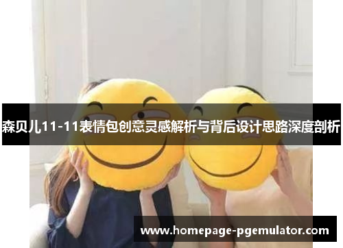 森贝儿11-11表情包创意灵感解析与背后设计思路深度剖析