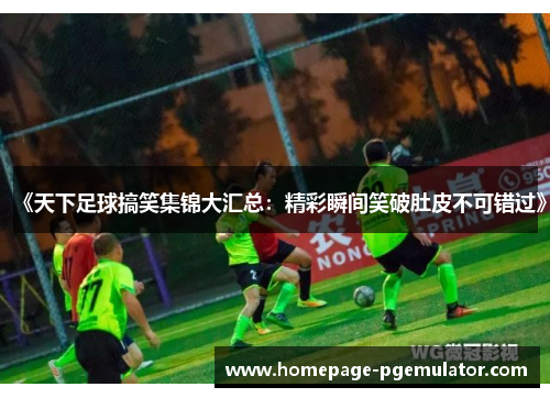 《天下足球搞笑集锦大汇总：精彩瞬间笑破肚皮不可错过》