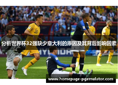 分析世界杯32强缺少意大利的原因及其背后影响因素