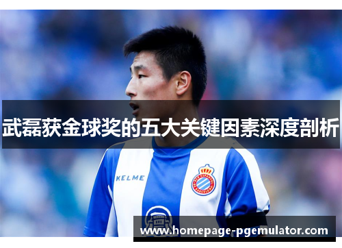 武磊获金球奖的五大关键因素深度剖析