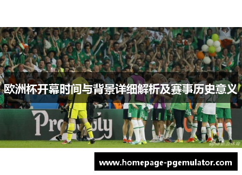 欧洲杯开幕时间与背景详细解析及赛事历史意义