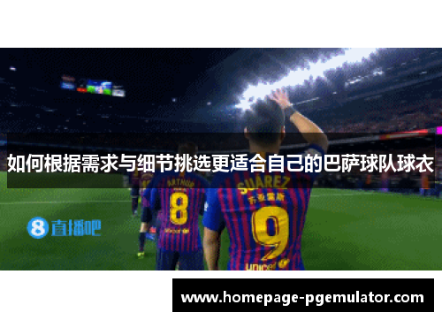 如何根据需求与细节挑选更适合自己的巴萨球队球衣