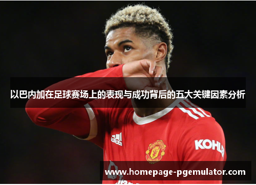 以巴内加在足球赛场上的表现与成功背后的五大关键因素分析