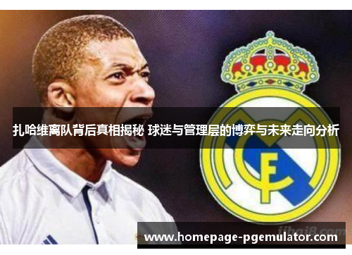 扎哈维离队背后真相揭秘 球迷与管理层的博弈与未来走向分析