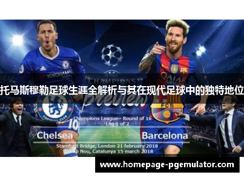 托马斯穆勒足球生涯全解析与其在现代足球中的独特地位