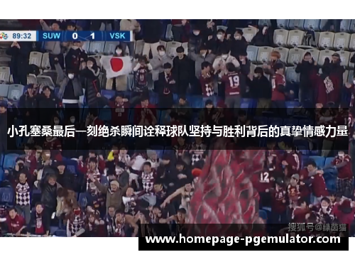小孔塞桑最后一刻绝杀瞬间诠释球队坚持与胜利背后的真挚情感力量