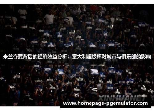 米兰夺冠背后的经济效益分析：意大利超级杯对城市与俱乐部的影响