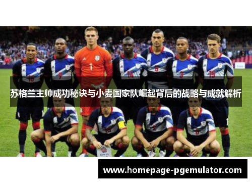 苏格兰主帅成功秘诀与小麦国家队崛起背后的战略与成就解析