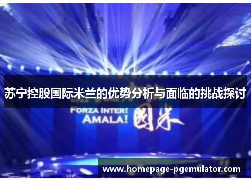 苏宁控股国际米兰的优势分析与面临的挑战探讨