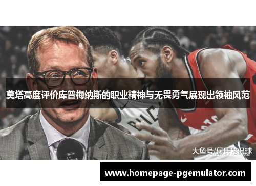 莫塔高度评价库普梅纳斯的职业精神与无畏勇气展现出领袖风范