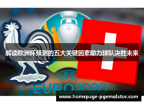 解读欧洲杯预测的五大关键因素助力球队决胜未来