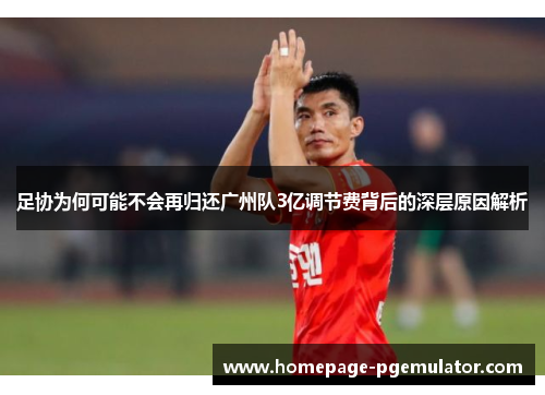 足协为何可能不会再归还广州队3亿调节费背后的深层原因解析